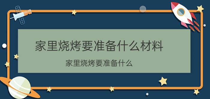 家里烧烤要准备什么材料 家里烧烤要准备什么